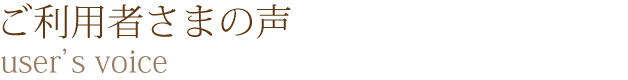 ご利用者さまの声